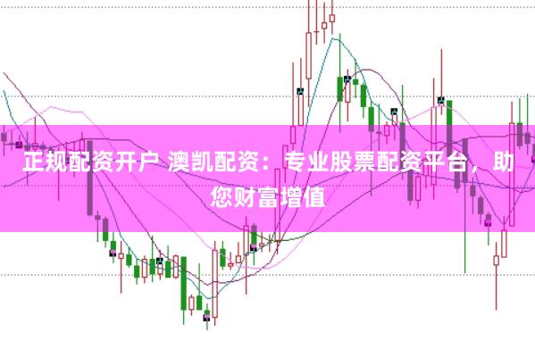 正规配资开户 澳凯配资：专业股票配资平台，助您财富增值