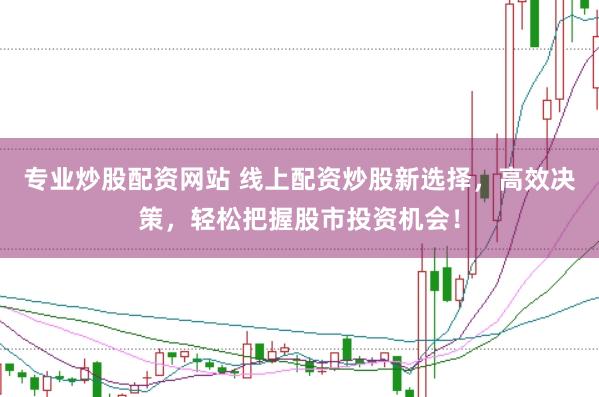 专业炒股配资网站 线上配资炒股新选择，高效决策，轻松把握股市投资机会！
