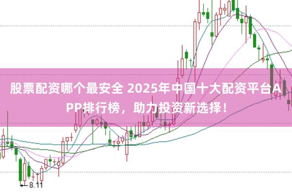 股票配资哪个最安全 2025年中国十大配资平台APP排行榜，助力投资新选择！