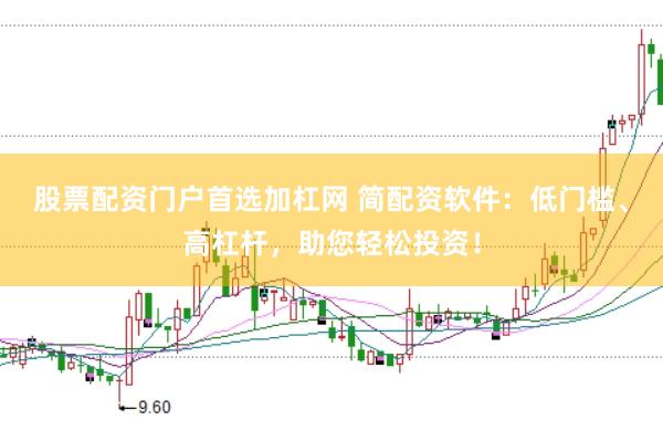 股票配资门户首选加杠网 简配资软件：低门槛、高杠杆，助您轻松投资！