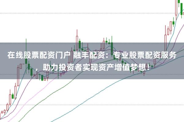 在线股票配资门户 融丰配资：专业股票配资服务，助力投资者实现资产增值梦想！