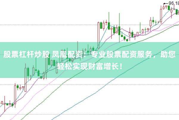 股票杠杆炒股 凤凰配资：专业股票配资服务，助您轻松实现财富增长！