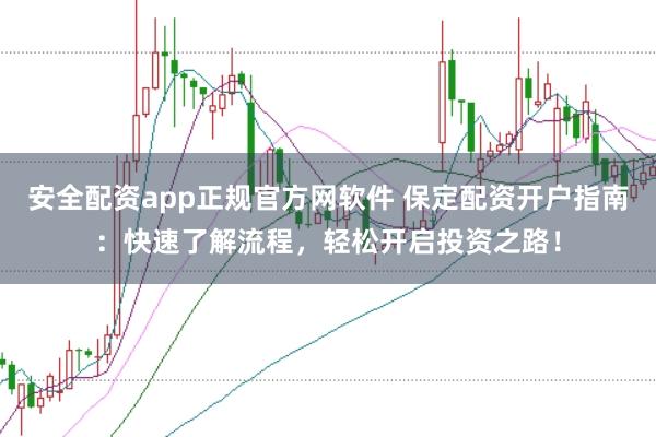 安全配资app正规官方网软件 保定配资开户指南：快速了解流程，轻松开启投资之路！