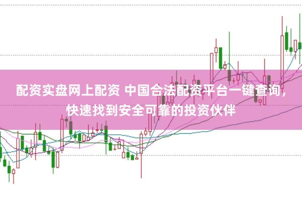 配资实盘网上配资 中国合法配资平台一键查询，快速找到安全可靠的投资伙伴