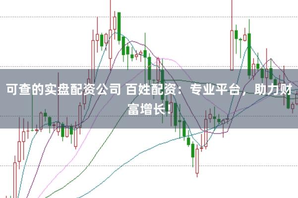 可查的实盘配资公司 百姓配资：专业平台，助力财富增长！