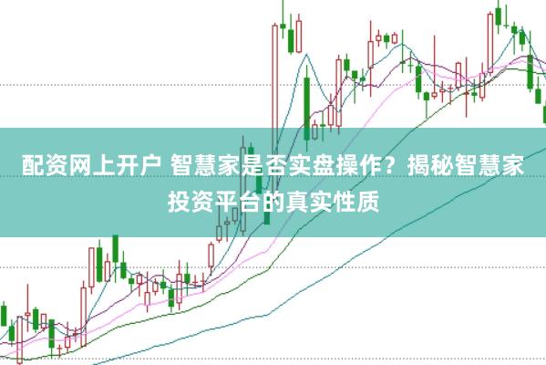 配资网上开户 智慧家是否实盘操作？揭秘智慧家投资平台的真实性质