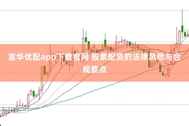 富华优配app下载官网 股票配资的法律风险与合规要点