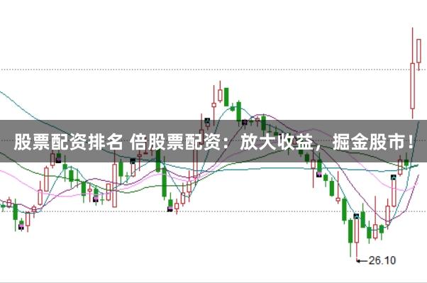股票配资排名 倍股票配资：放大收益，掘金股市！
