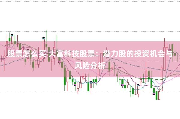股票怎么买 大富科技股票：潜力股的投资机会与风险分析