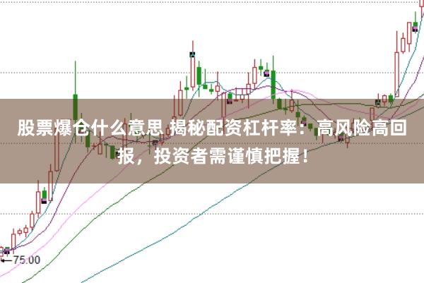 股票爆仓什么意思 揭秘配资杠杆率：高风险高回报，投资者需谨慎把握！