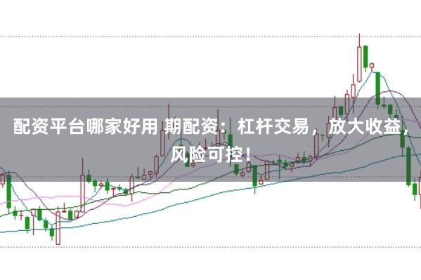 配资平台哪家好用 期配资：杠杆交易，放大收益，风险可控！