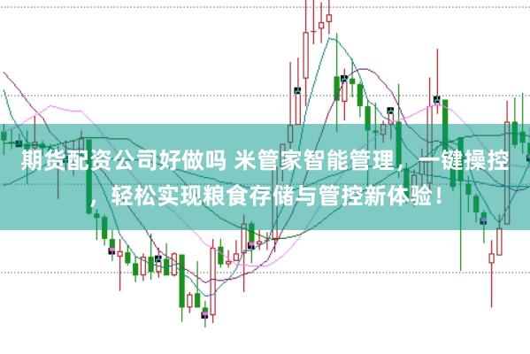 期货配资公司好做吗 米管家智能管理，一键操控，轻松实现粮食存储与管控新体验！