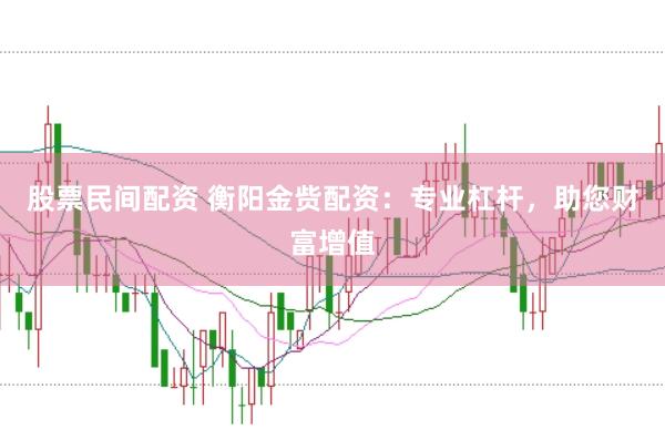 股票民间配资 衡阳金赀配资：专业杠杆，助您财富增值