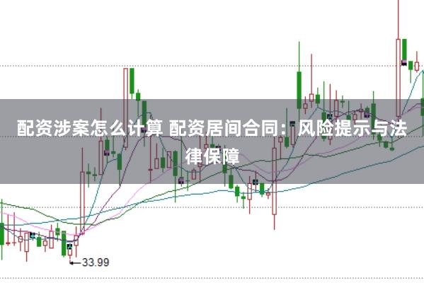 配资涉案怎么计算 配资居间合同：风险提示与法律保障
