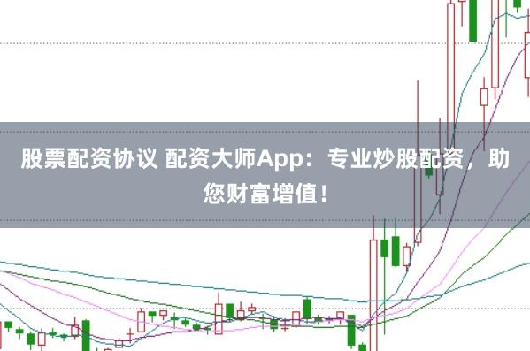 股票配资协议 配资大师App：专业炒股配资，助您财富增值！