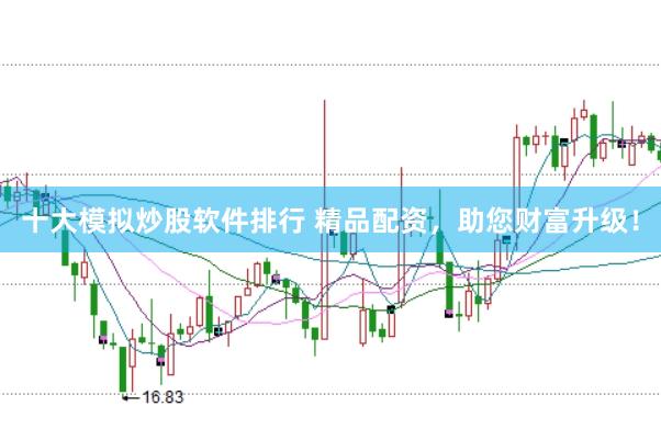 十大模拟炒股软件排行 精品配资，助您财富升级！