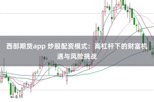 西部期货app 炒股配资模式：高杠杆下的财富机遇与风险挑战