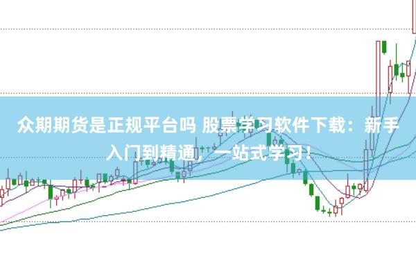 众期期货是正规平台吗 股票学习软件下载：新手入门到精通，一站式学习！