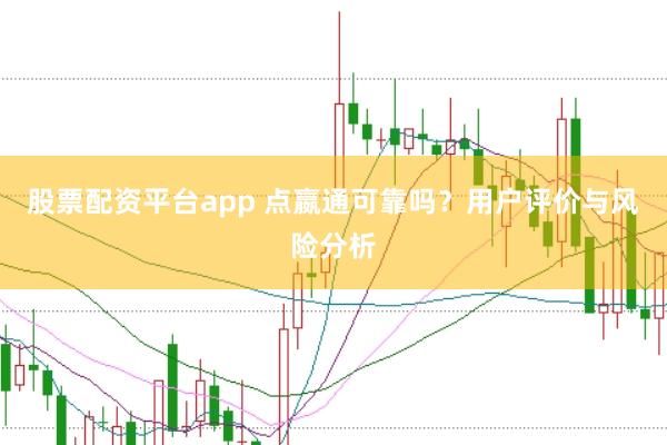 股票配资平台app 点嬴通可靠吗？用户评价与风险分析