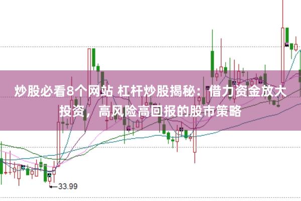 炒股必看8个网站 杠杆炒股揭秘：借力资金放大投资，高风险高回报的股市策略