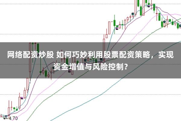 网络配资炒股 如何巧妙利用股票配资策略，实现资金增值与风险控制？