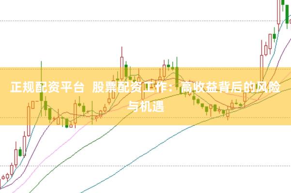 正规配资平台  股票配资工作：高收益背后的风险与机遇