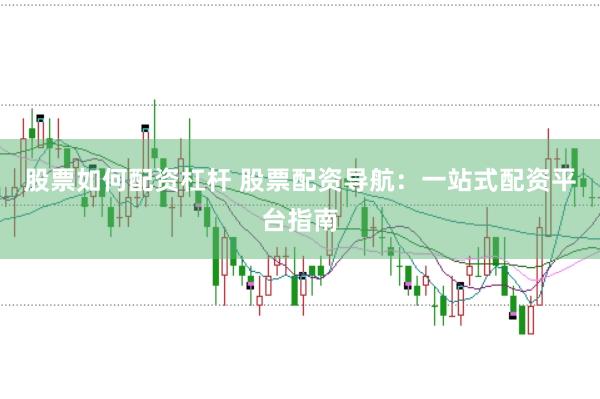 股票如何配资杠杆 股票配资导航：一站式配资平台指南