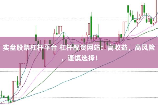 实盘股票杠杆平台 杠杆配资网站：高收益，高风险，谨慎选择！