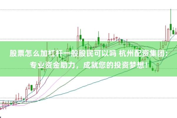 股票怎么加杠杆一般股民可以吗 杭州配资集团：专业资金助力，成就您的投资梦想！