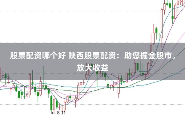 股票配资哪个好 陕西股票配资：助您掘金股市，放大收益