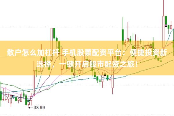 散户怎么加杠杆 手机股票配资平台：便捷投资新选择，一键开启股市配资之旅！