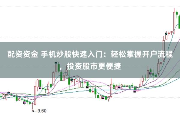 配资资金 手机炒股快速入门：轻松掌握开户流程，投资股市更便捷