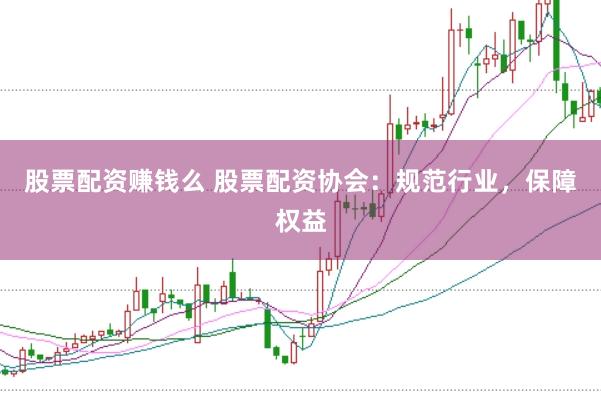 股票配资赚钱么 股票配资协会：规范行业，保障权益