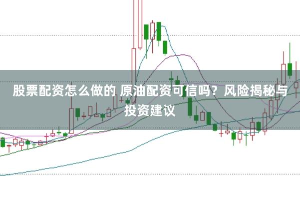 股票配资怎么做的 原油配资可信吗？风险揭秘与投资建议