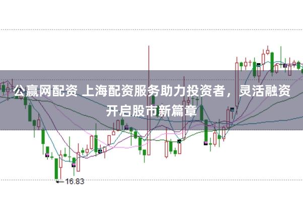 公赢网配资 上海配资服务助力投资者，灵活融资开启股市新篇章