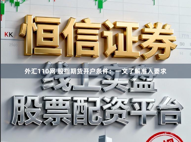 外汇110网 股指期货开户条件：一文了解准入要求