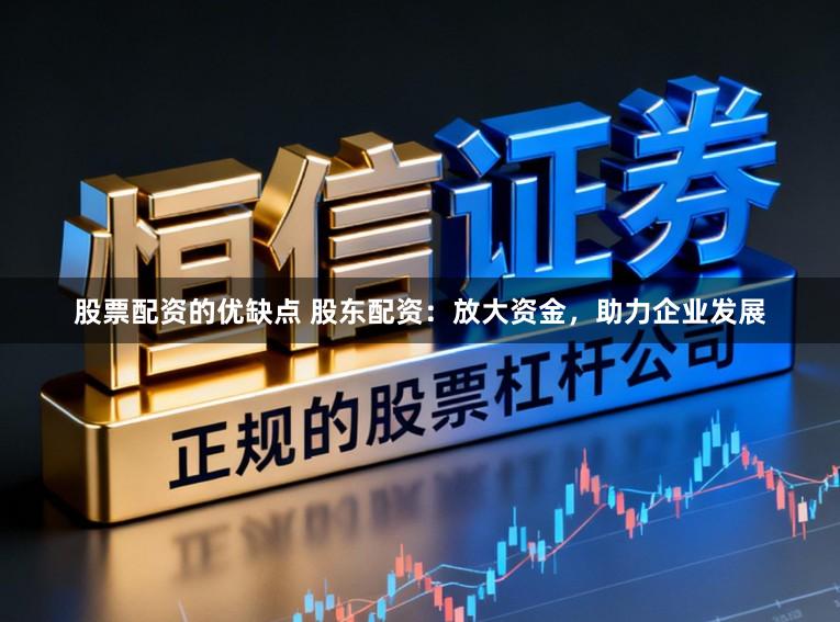 股票配资的优缺点 股东配资：放大资金，助力企业发展