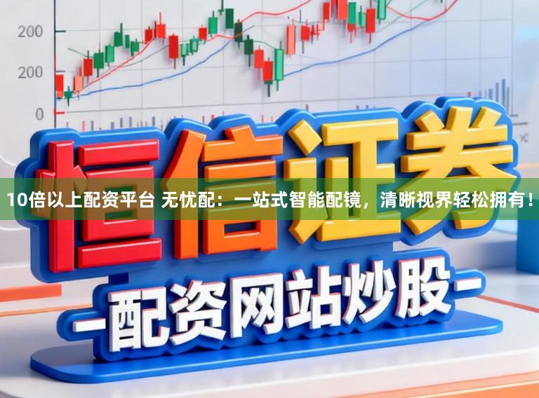 10倍以上配资平台 无忧配：一站式智能配镜，清晰视界轻松拥有！