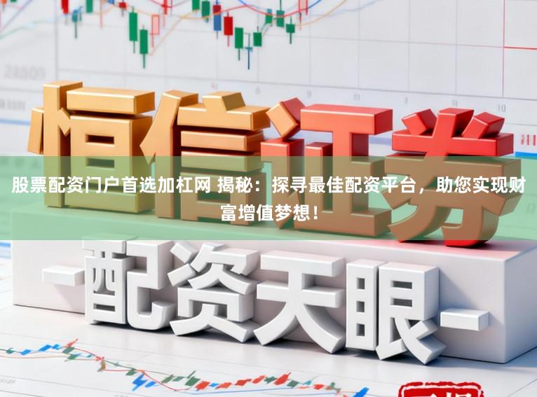 股票配资门户首选加杠网 揭秘：探寻最佳配资平台，助您实现财富增值梦想！