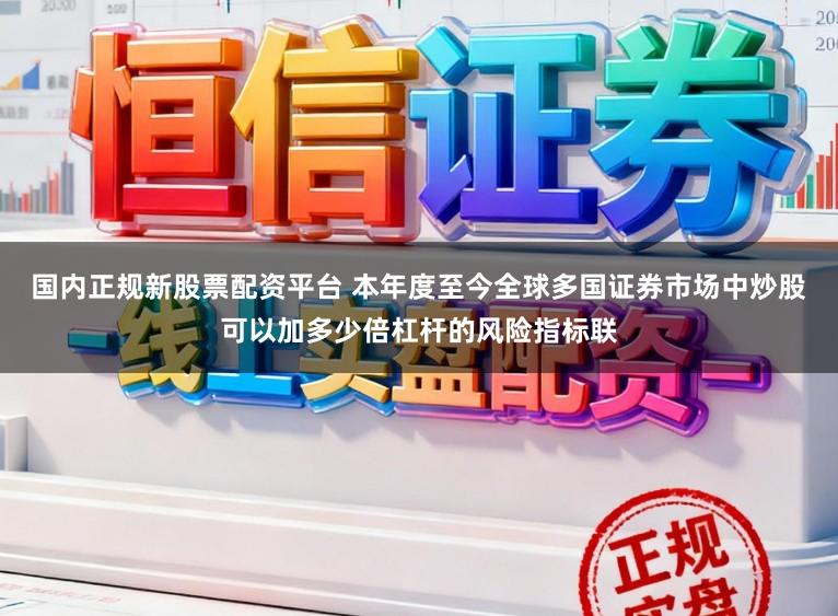 国内正规新股票配资平台 本年度至今全球多国证券市场中炒股可以加多少倍杠杆的风险指标联